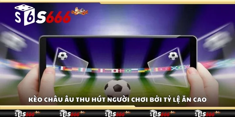 Kèo châu âu thu hút người chơi bởi tỷ lệ ăn cao