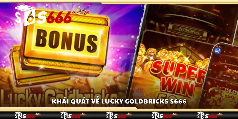 Khái quát về Lucky Goldbricks S666