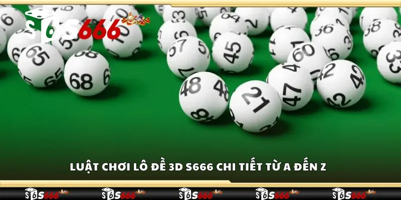Khám phá luật chơi lô đề 3D S666 chi tiết từ A đến Z