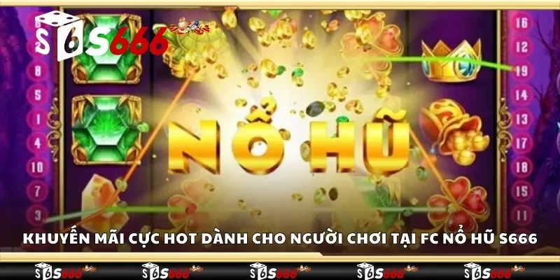 Khuyến mãi cực hot dành cho người chơi tại FC nổ hũ S666