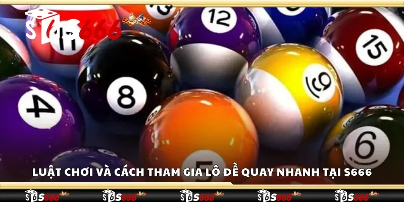 Luật chơi và cách tham gia lô đề quay nhanh tại S666