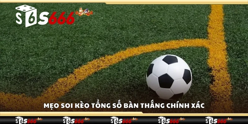 Mẹo soi kèo tổng số bàn thắng chính xác