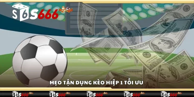 Mẹo tận dụng kèo hiệp 1 tối ưu