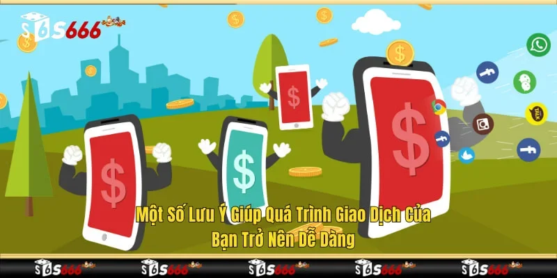 Một số lưu ý giúp quá trình giao dịch của bạn trở nên dễ dàng
