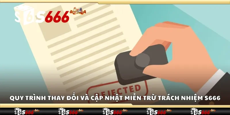 Quy trình thay đổi và cập nhật miễn trừ trách nhiệm S666