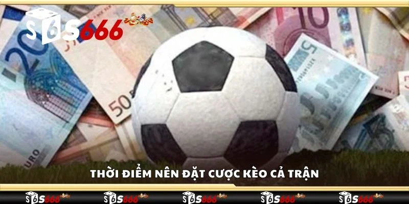 Thời điểm nên đặt cược kèo cả trận