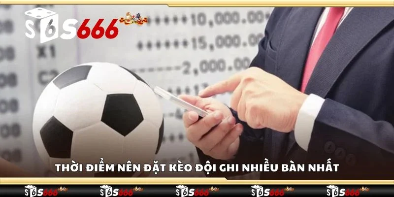 Thời điểm nên đặt kèo đội ghi nhiều bàn nhất