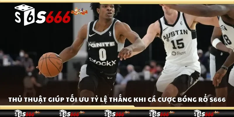 Thủ thuật giúp tối ưu tỷ lệ thắng khi cá cược bóng rổ S666