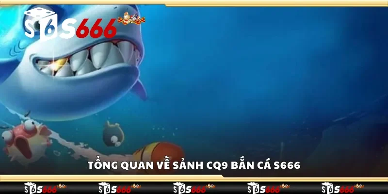 Tổng quan về sảnh CQ9 bắn cá S666