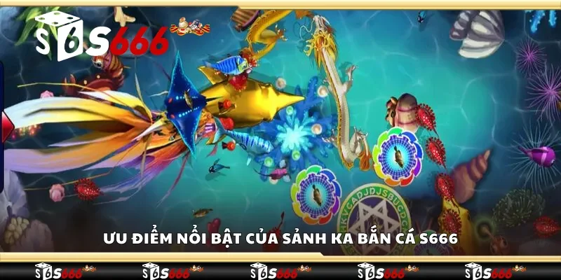 Ưu điểm nổi bật của sảnh KA bắn cá S666