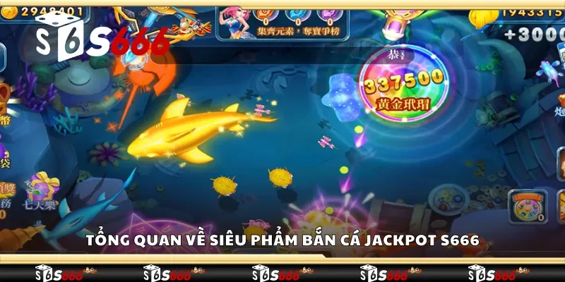 Tổng quan về siêu phẩm bắn cá jackpot S666
